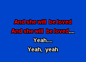 And she will be loved

And she will be loved....
Yeahuu
Yeah, yeah