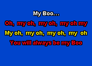 My Boo...
Oh, my oh, my oh, my oh my

My oh, my oh, my oh, my oh

You will always be my Boo