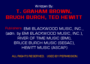 Written Byi

EMI BLACKWDDD MUSIC, INC,
Eadm. by EMI BLACKWDDD MUSIC, INC).
RIVER OF TIME MUSIC EBMIJ.
BRUCE BURCH MUSIC ESESACJ.
HEWITT MUSIC EASCAPJ

ALL RIGHTS RESERVED. USED BY PERMISSION.