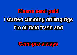 Means semi-paid
I started climbing drilling rigs
I'm oil field trash and

Semi-pro always