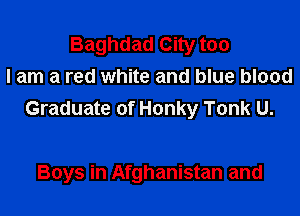 Baghdad City too
lam a red white and blue blood

Graduate of Honky Tonk U.

Boys in Afghanistan and