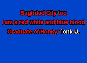Baghdad City too
lam a red white and blue blood

Graduate of Honky Tonk U.