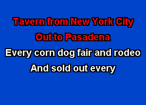 Tavern from New York City
Out to Pasadena
Every corn dog fair and rodeo

And sold out every