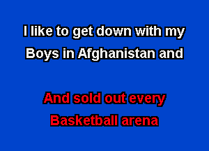 I like to get down with my
Boys in Afghanistan and

And sold out every
Basketball arena