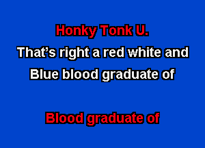 Honky Tonk U.
Thafs right a red white and

Blue blood graduate of

Blood graduate of