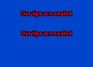 Our lips are sealed

Our lips are sealed