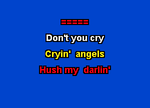 DonT you cry

Cryin' angels
Hush my darlin'
