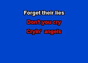 Forget their lies

DonT you cry

Cryin' angels