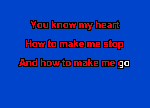 You know my heart

How to make me stop

And how to make me go