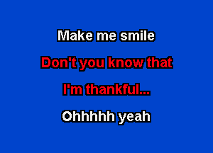 Make me smile

Don't you know that

I'm thankful...

Ohhhhh yeah