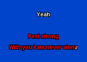 Feel strong

With you I am never alone