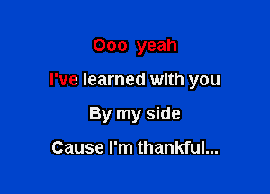 000 yeah

I've learned with you

By my side

Cause I'm thankful...