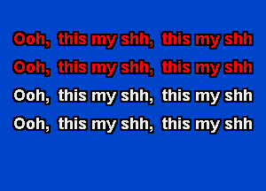 Ooh
Ooh
Ooh
Ooh

this my shh, this my shh
this my shh, this my shh

this my shh, this my shh

this my shh, this my shh