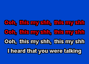 Ooh, this my shh, this my shh
Ooh, this my shh, this my shh
Ooh, this my shh, this my shh

I heard that you were talking