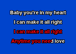 Baby you're in my heart

I can make it all right

I can make it all right

Anytime you need love