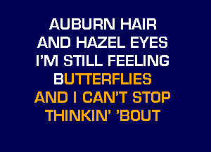 AUBURN HAIR
AND HAZEL EYES
I'M STILL FEELING

BUTTERFLIES
AND I CAN'T STOP

THINKIN' 'BOUT

g