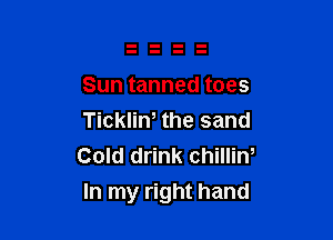 Sun tanned toes

Tickliw the sand
Cold drink chillin,

In my right hand