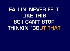 FALLIN' NEVER FELT
LIKE THIS
30 I CAN'T STOP
THINKIN' 'BOUT THAT