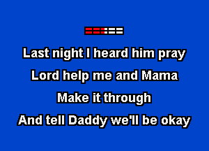 Last night I heard him pray

Lord help me and Mama
Make it through
And tell Daddy we'll be okay