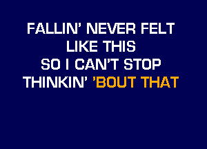 FALLIN' NEVER FELT
LIKE THIS
30 I CAN'T STOP
THINKIN' 'BOUT THAT