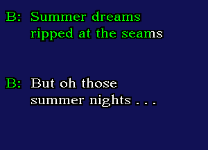 Summer dreams
ripped at the seams

But oh those
summer nights . . .