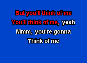 But you'll think of me
You'll think of me, yeah

Mmm, you're gonna
Think of me