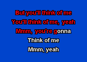 But you'll think of me
You'll think of me, yeah

Mmm, you're gonna
Think of me
Mmm, yeah