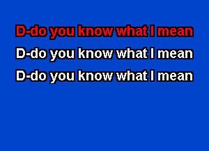 D-do you know what I mean
D-do you know what I mean

D-do you know what I mean