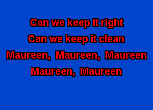 Can we keep it right
Can we keep it clean

Maureen, Maureen, Maureen
Maureen, Maureen