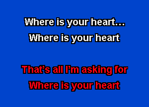 Where is your heart...
Where is your heart

Thatrs all Pm asking for
Where is your heart