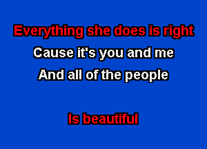 Everything she does is right
Cause it's you and me

And all of the people

Is beautiful