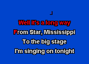 Well it's a long way

From Star, Mississippi
To the big stage
I'm singing on tonight