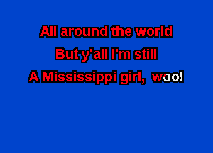 All around the world
But y'all I'm still

A Mississippi girl, woo!