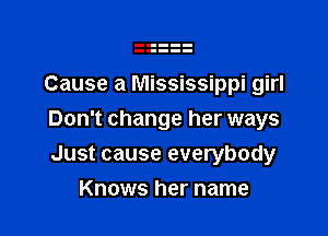 Cause a Mississippi girl

Don't change her ways

Just cause everybody
Knows her name