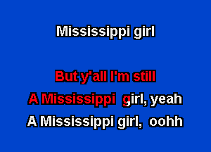 Mississippi girl

But y'all I'm still
A Mississippi girl, yeah
A Mississippi girl, oohh