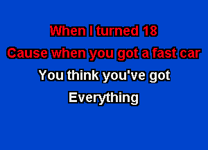When I turned 18
Cause when you got a fast car

You think you've got
Everything