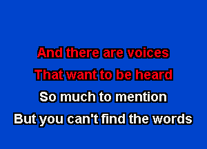 And there are voices

That want to be heard

So much to mention
But you can't find the words
