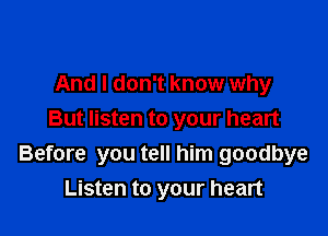 And I don't know why

But listen to your heart
Before you tell him goodbye
Listen to your heart