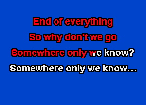 End of everything
80 why don't we go

Somewhere only we know?
Somewhere only we know...