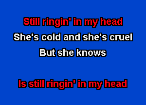 Still ringin' in my head
She's cold and she's cruel
But she knows

ls still ringin' in my head