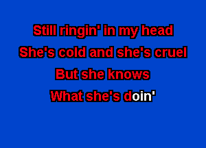 Still ringin' in my head
She's cold and she's cruel

But she knows
What she's doin'