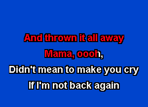 And thrown it all away
Mama, oooh,

Didn't mean to make you cry
If I'm not back again