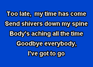 Too late, my time has come
Send shivers down my spine
Body's aching all the time
Goodbye everybody,
I've got to go