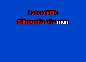 I see a little

Silhouette of a man