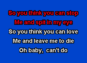 So you think you can stop

Me and spit in my eye
So you think you can love
Me and leave me to die
Oh baby, can't do