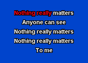 Nothing really matters
Anyone can see

Nothing really matters
Nothing really matters

To me