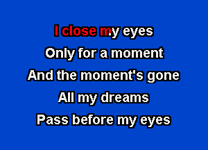 I close my eyes
Only for a moment

And the moment's gone

All my dreams
Pass before my eyes