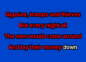 Gypsies, tramps and thieves
But every night all
The men would come around

And lay their money down