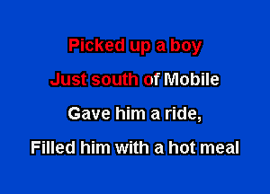Picked up a boy

Just south of Mobile
Gave him a ride,

Filled him with a hot meal