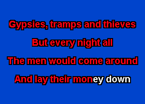 Gypsies, tramps and thieves
But every night all
The men would come around

And lay their money down